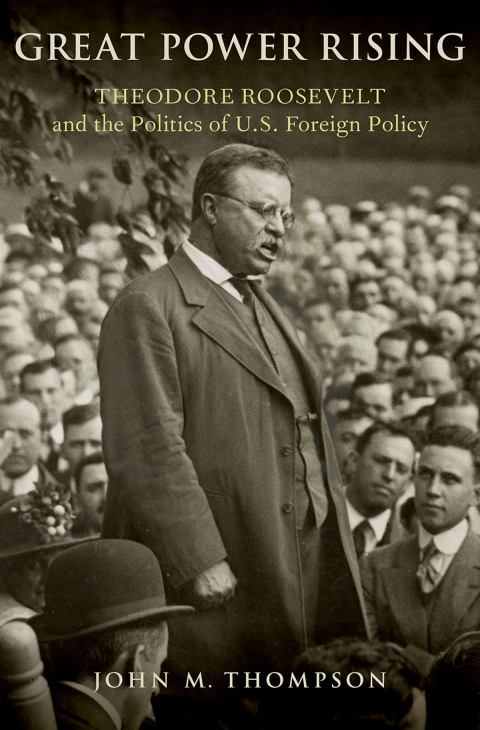 Book Great Power Rising: Theodore Roosevelt and the Politics of U.S. Foreign Policy free