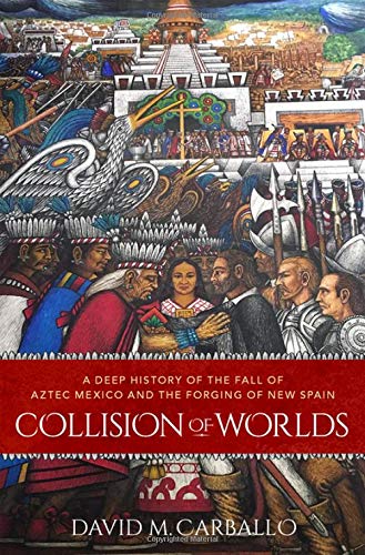 Book Collision of Worlds: A Deep History of the Fall of Aztec Mexico and the Forging of New Spain free