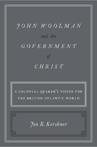 Book John Woolman and the Government of Christ: A Colonial Quaker's Vision for the British Atlantic World free