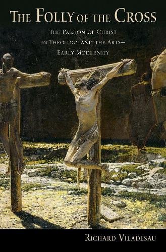 Book The Folly of the Cross: The Passion of Christ in Theology and the Arts in Early Modernity free