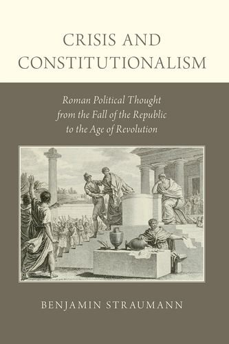 Book Crisis and Constitutionalism: Roman Political Thought from the Fall of the Republic to the Age of Revolution free