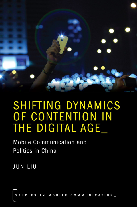 Book Shifting Dynamics of Contention in the Digital Age: Mobile Communication and Politics in China (Studies in Mobile Communication) free
