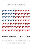 Book Citizen-Protectors: The Everyday Politics of Guns in an Age of Decline free