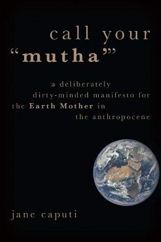Book Call Your "Mutha'": A Deliberately Dirty-Minded Manifesto for the Earth Mother in the Anthropocene (Heretical Thought) free