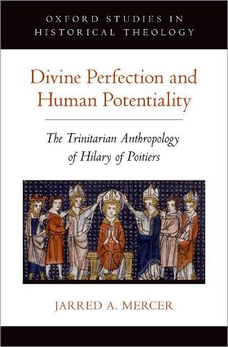 Book Divine Perfection and Human Potentiality: The Trinitarian Anthropology of Hilary of Poitiers (Oxford Studies in Historical Theology) free