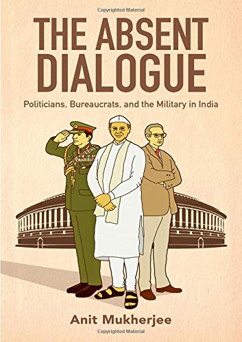 Book The Absent Dialogue: Politicians, Bureaucrats, and the Military in India (Modern South Asia) free