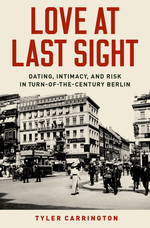 Book Love at Last Sight: Dating, Intimacy, and Risk in Turn-of-the-Century Berlin free