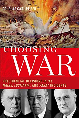 Book Choosing War: Presidential Decisions in the Maine, Lusitania, and Panay Incidents free