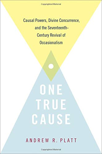 Book One True Cause: Causal Powers, Divine Concurrence, and the Seventeenth-Century Revival of Occasionalism free