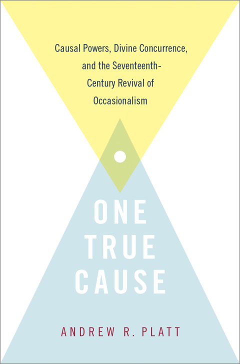 Book One True Cause: Causal Powers, Divine Concurrence, and the Seventeenth-Century Revival of Occasionalism free