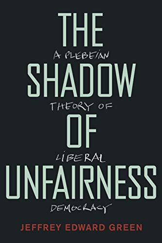 Book The Shadow of Unfairness: A Plebeian Theory of Liberal Democracy free Book The Shadow of Unfairness: A Plebeian Theory of Liberal Democracy free