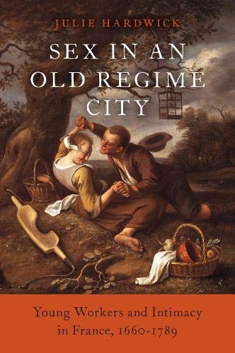 Book Sex in an Old Regime City: Young Workers and Intimacy in France, 1660-1789 free