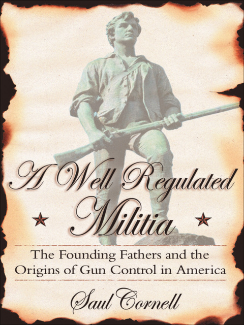 Book A Well-Regulated Militia: The Founding Fathers and the Origins of Gun Control in America free