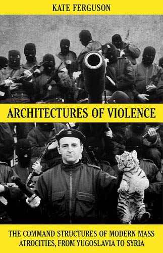 Book Architectures of Violence: The Command Structures of Modern Mass Atrocities, from Yugoslavia to Syria free