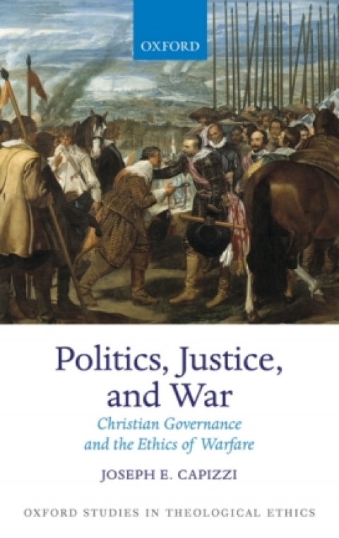 Book Politics, Justice, and War: Christian Governance and the Ethics of Warfare (Oxford Studies in Theological Ethics) free