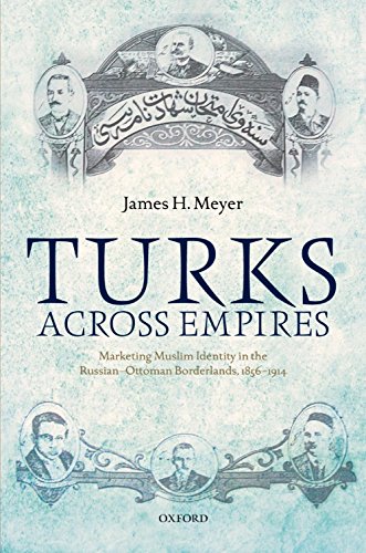 Book Turks Across Empires: Marketing Muslim Identity in the Russian-Ottoman Borderlands, 1856-1914 (Oxford Studies in Modern European History) free