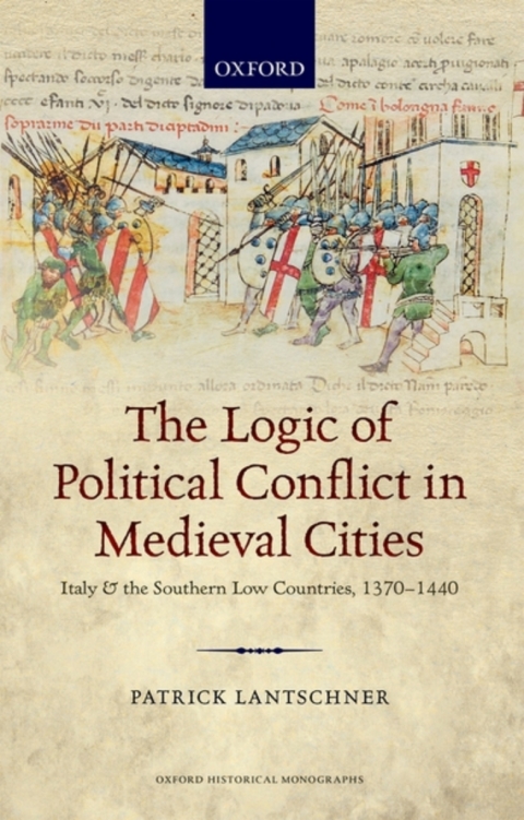 Book The Logic of Political Conflict in Medieval Cities: Italy and the Southern Low Countries, 1370-1440 (Oxford Historical Monographs) free