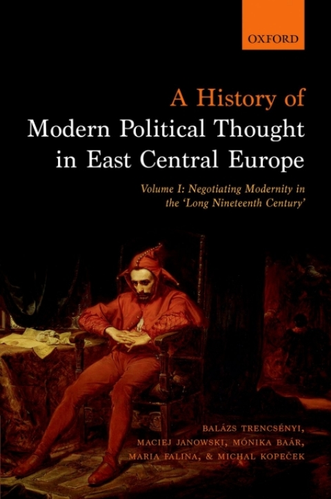 Book A History of Modern Political Thought in East Central Europe: Volume I: Negotiating Modernity in the 'Long Nineteenth Century' free