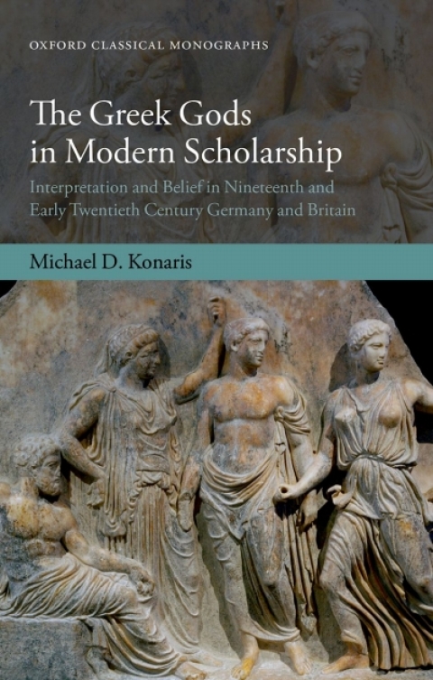 Book The Greek Gods in Modern Scholarship: Interpretation and Belief in Nineteenth and Early Twentieth Century Germany and Britain (Oxford Classical Monographs) free