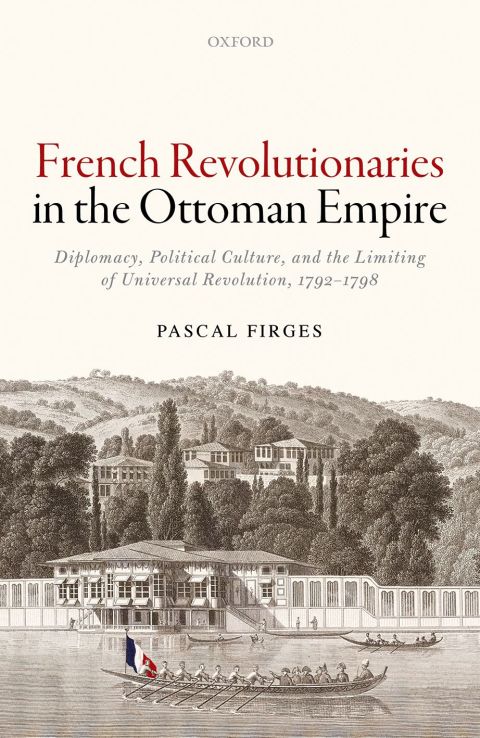 Book French Revolutionaries in the Ottoman Empire: Diplomacy, Political Culture, and the Limiting of Universal Revolution, 1792-1798 free
