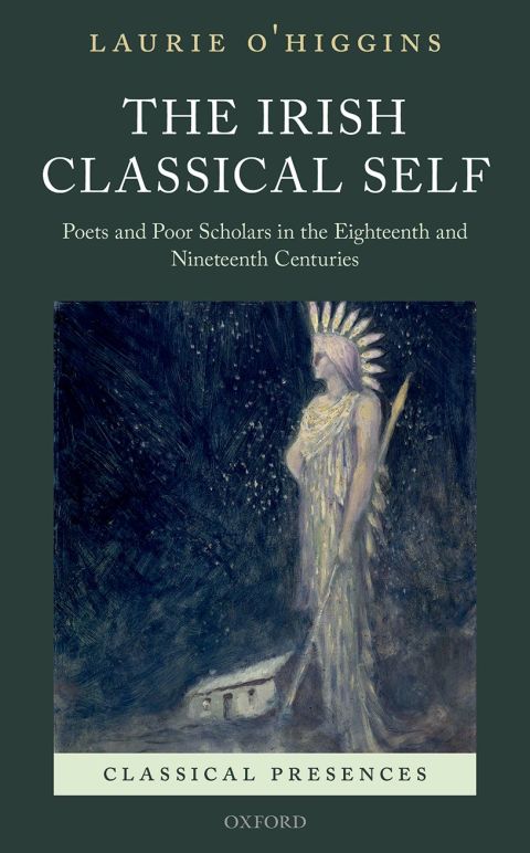 Book The Irish Classical Self: Poets and Poor Scholars in the Eighteenth and Nineteenth Centuries (Classical Presences) free