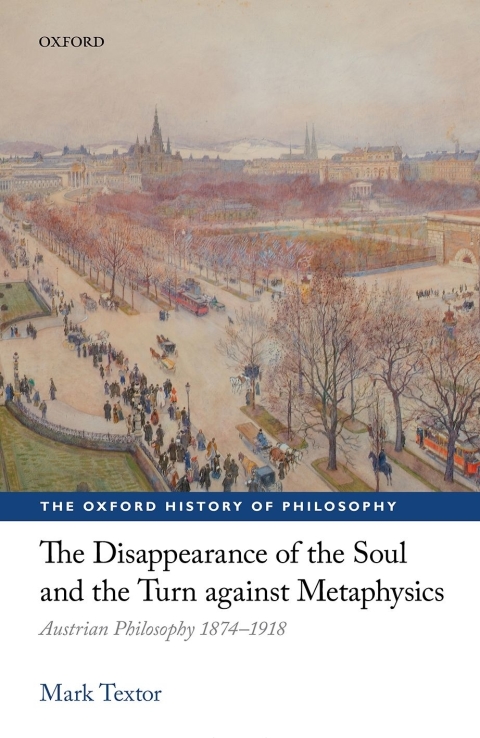 Book The Disappearance of the Soul and the Turn against Metaphysics: Austrian Philosophy 1874-1918 (The Oxford History of Philosophy) free