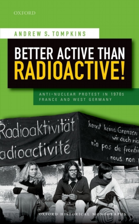 Book Better Active than Radioactive!: Anti-Nuclear Protest in 1970s France and West Germany (Oxford Historical Monographs) free