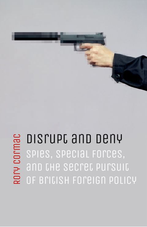 Book Disrupt and Deny: Spies, Special Forces, and the Secret Pursuit of British Foreign Policy free