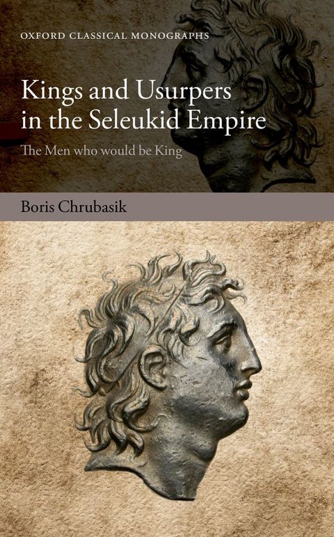 Book Kings and Usurpers in the Seleukid Empire: The Men who would be King (Oxford Classical Monographs) free