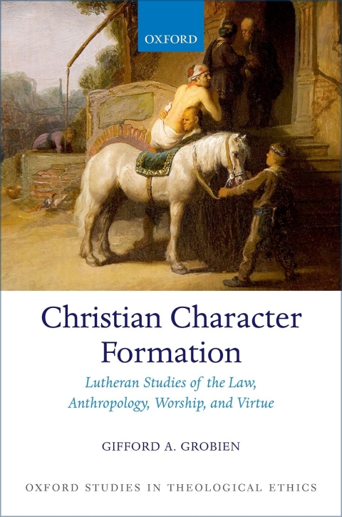 Book Christian Character Formation: Lutheran Studies of the Law, Anthropology, Worship, and Virtue (Oxford Studies in Theological Ethics) free