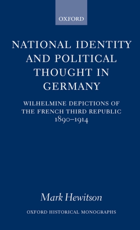 Book National Identity and Political Thought in Germany: Wilhelmine Depictions of the French Third Republic, 1890-1914: Wilhelmine Depictions of the French ... 1898-1914 (Oxford Historical Monographs) free