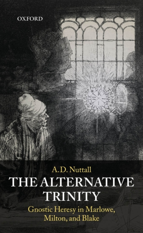 Book The Alternative Trinity: Gnostic Heresy in Marlowe, Milton, and Blake: Gnostic Heresy in Marlowe, Milton and Blake free