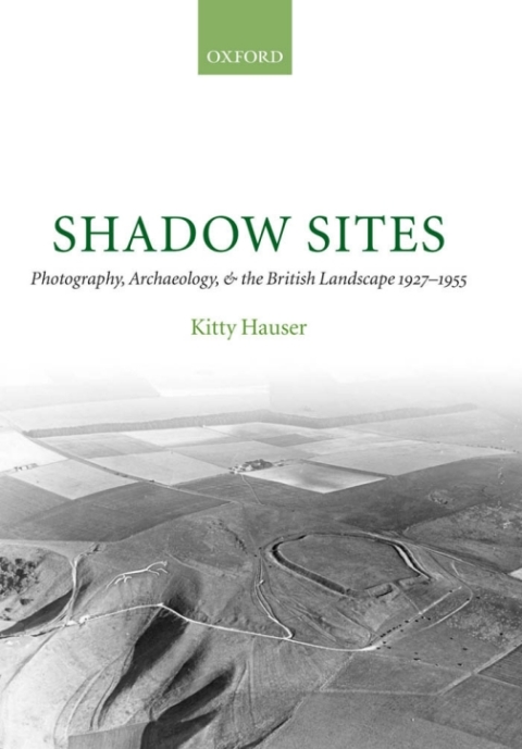 Book Shadow Sites: Photography, Archaeology, and the British Landscape 1927-1951: Photography, Archaeology, and the British Landscape 1927-1955 (Oxford Historical Monographs) free