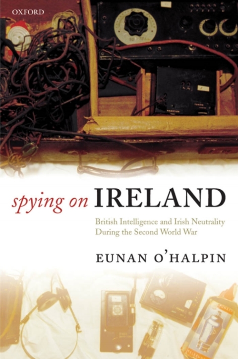 Book Spying on Ireland: British Intelligence and Irish Neutrality during the Second World War free