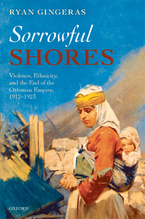 Book Sorrowful Shores: Violence, Ethnicity, and the End of the Ottoman Empire 1912-1923 (Oxford Studies in Modern European History) free