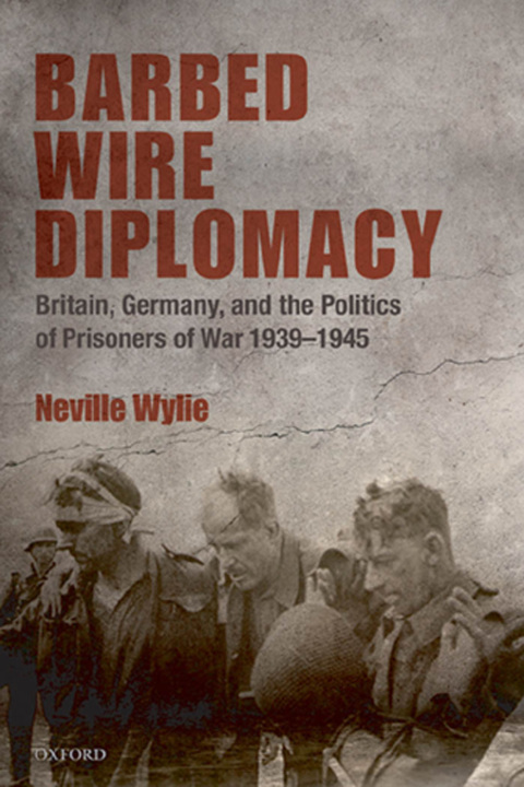 Book Barbed Wire Diplomacy: Britain, Germany, and the Politics of Prisoners of War 1939-1945 free