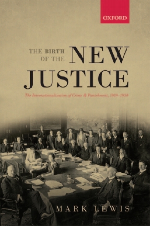 Book The Birth of the New Justice: The Internationalization of Crime and Punishment, 1919-1950 (Oxford Studies in Modern European History) free