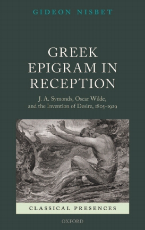 Book Greek Epigram in Reception: J. A. Symonds, Oscar Wilde, and the Invention of Desire, 1805-1929 (Classical Presences) free