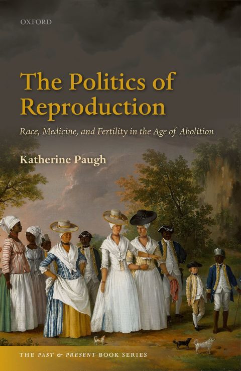 Book The Politics of Reproduction: Race, Medicine, and Fertility in the Age of Abolition (The Past and Present Book Series) free