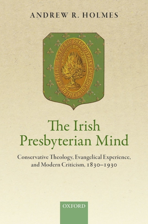 Book The Irish Presbyterian Mind: Conservative Theology, Evangelical Experience, and Modern Criticism, 1830-1930 free