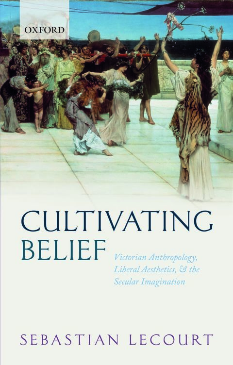 Book Cultivating Belief: Victorian Anthropology, Liberal Aesthetics, and the Secular Imagination free