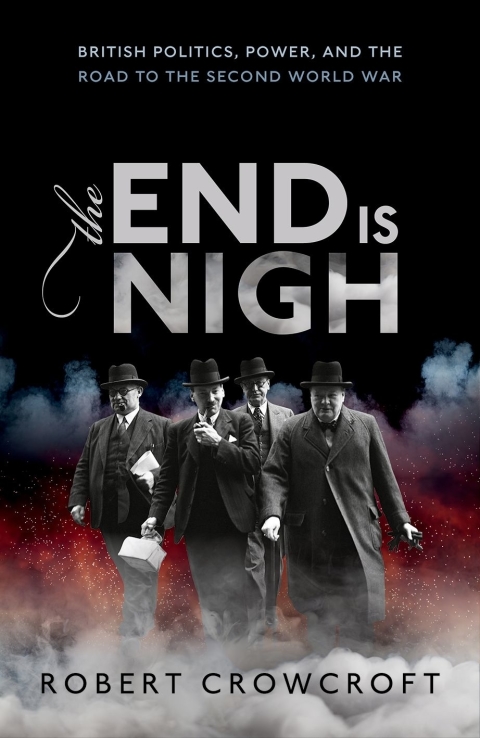 Book The End is Nigh: British Politics, Power, and the Road to the Second World War free