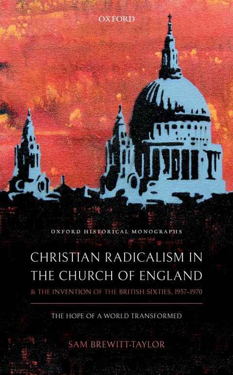 Book Christian Radicalism in the Church of England and the Invention of the British Sixties, 1957-1970: The Hope of a World Transformed (Oxford Historical Monographs) free
