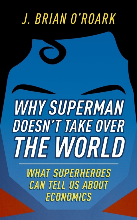 Book Why Superman Doesn't Take Over The World: What Superheroes Can Tell Us About Economics free