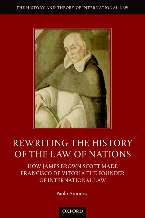 Book Rewriting the History of the Law of Nations: How James Brown Scott Made Francisco de Vitoria the Founder of International Law (The History and Theory of International Law) free