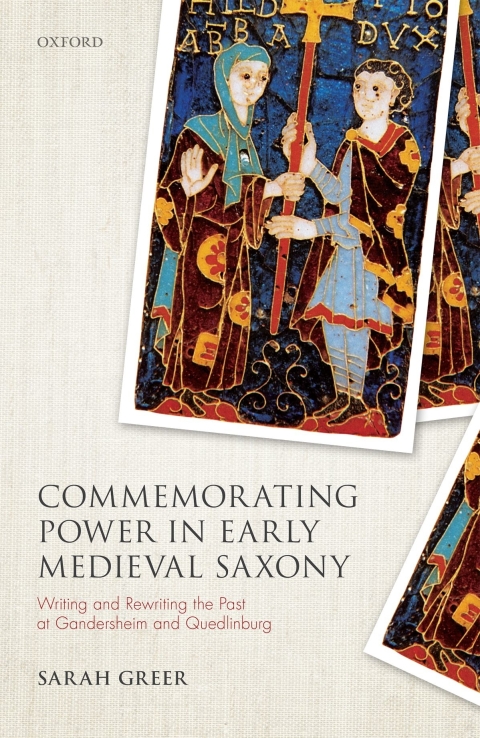 Book Commemorating Power in Early Medieval Saxony: Writing and Rewriting the Past at Gandersheim and Quedlinburg (Studies in German History) free