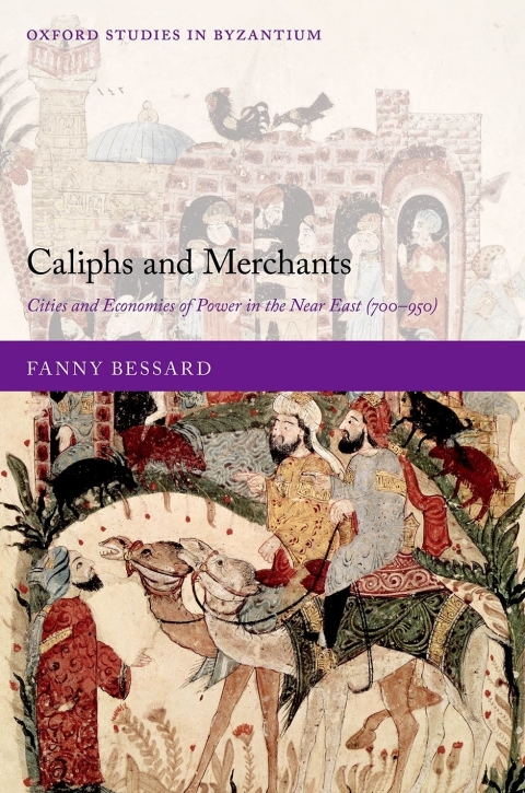 Book Caliphs and Merchants: Cities and Economies of Power in the Near East (700-950) (Oxford Studies in Byzantium) free