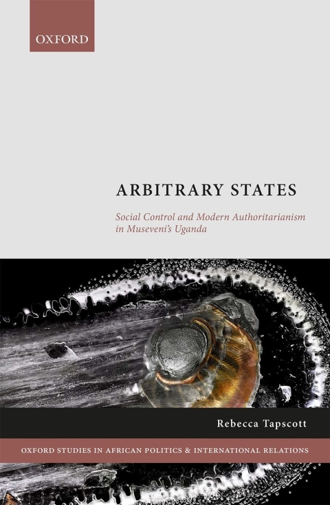 Book Arbitrary States: Social Control and Modern Authoritarianism in Museveni's Uganda (Oxford Studies in African Politics and International Relations) free