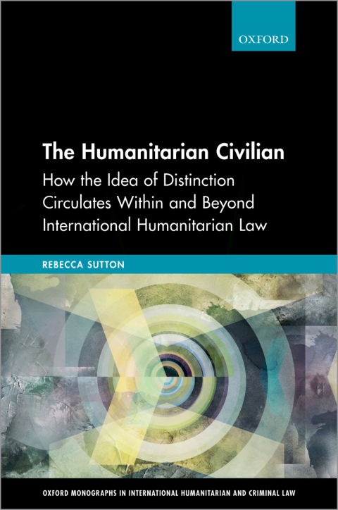Book The Humanitarian Civilian: How the Idea of Distinction Circulates Within and Beyond International Humanitarian Law (Oxford Monographs in International Humanitarian & Criminal Law) free