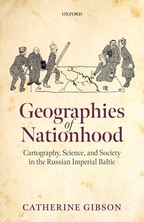 Book Geographies of Nationhood: Cartography, Science, and Society in the Russian Imperial Baltic (Oxford Studies in Modern European History) free